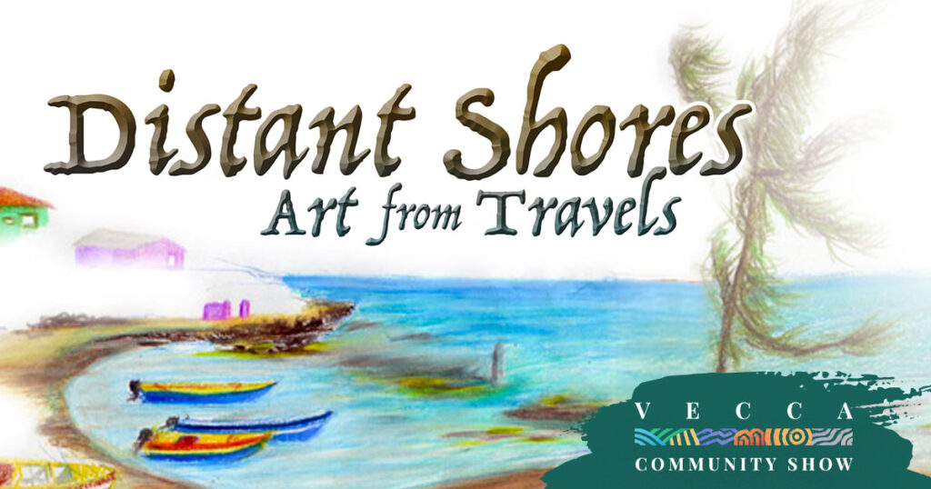 Distant Shores: Art from Travels - VECCA Community Show